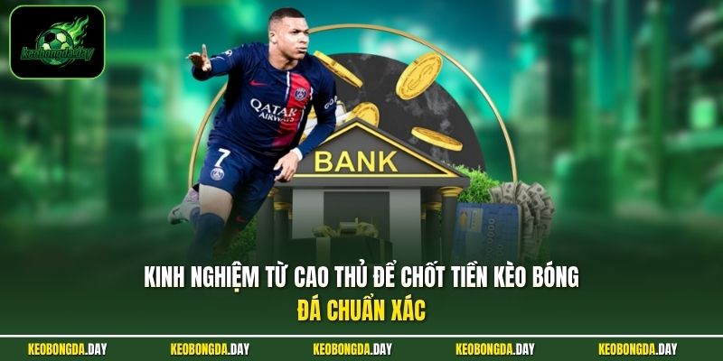 Kinh nghiệm từ cao thủ để chốt tiền KÈO BÓNG ĐÁ chuẩn xác